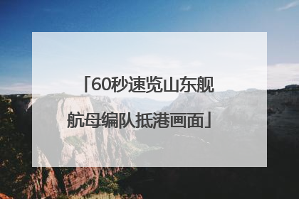 60秒速览山东舰航母编队抵港画面