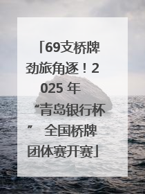 69支桥牌劲旅角逐！2025 年 “青岛银行杯” 全国桥牌团体赛开赛