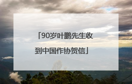 90岁叶鹏先生收到中国作协贺信
