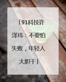 91科技许泽玮：不要怕失败，年轻人大胆干