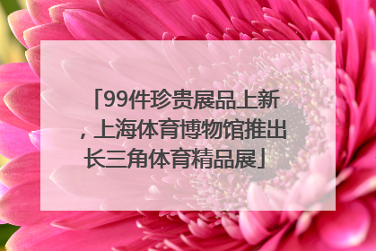 99件珍贵展品上新，上海体育博物馆推出长三角体育精品展