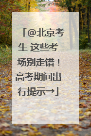@北京考生 这些考场别走错！高考期间出行提示→