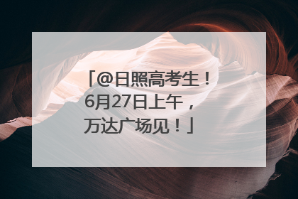 @日照高考生！6月27日上午，万达广场见！