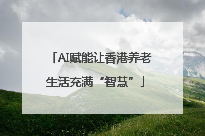 AI赋能让香港养老生活充满“智慧”