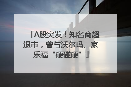 A股突发！知名商超退市，曾与沃尔玛、家乐福“硬碰硬”