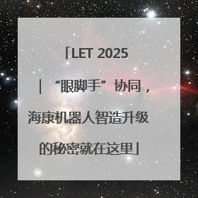LET 2025｜“眼脚手”协同，海康机器人智造升级的秘密就在这里