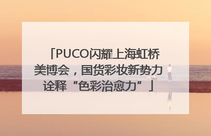 PUCO闪耀上海虹桥美博会，国货彩妆新势力诠释“色彩治愈力”